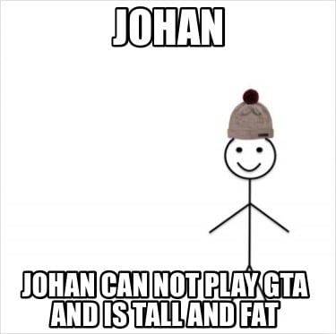 johan-johan-can-not-play-gta-and-is-tall-and-fat