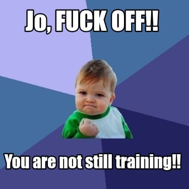 jo-fuck-off-you-are-not-still-training