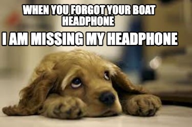 when-you-forgot-your-boat-headphone-i-am-missing-my-headphone
