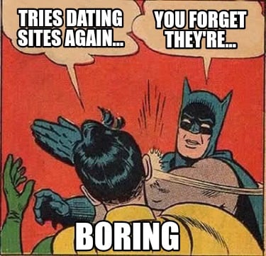 tries-dating-sites-again...-boring-you-forget-theyre