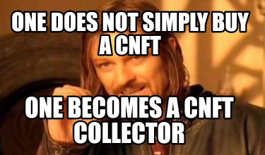 one-does-not-simply-buy-a-cnft-one-becomes-a-cnft-collector