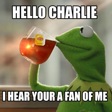 hello-charlie-i-hear-your-a-fan-of-me