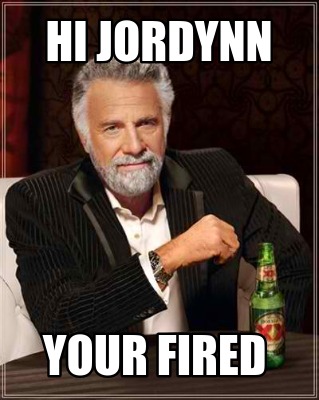 hi-jordynn-your-fired