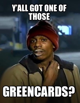 yall-got-one-of-those-greencards