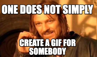 one-does-not-simply-create-a-gif-for-somebody