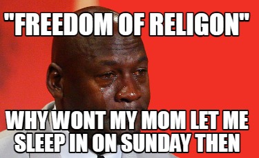 freedom-of-religon-why-wont-my-mom-let-me-sleep-in-on-sunday-then