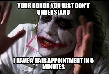 your-honor-you-just-dont-understand-i-have-a-hair-appointment-in-5-minutes