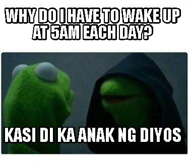 why-do-i-have-to-wake-up-at-5am-each-day-kasi-di-ka-anak-ng-diyos