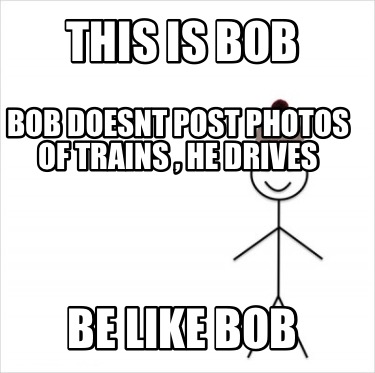 this-is-bob-be-like-bob-bob-doesnt-post-photos-of-trains-he-drives