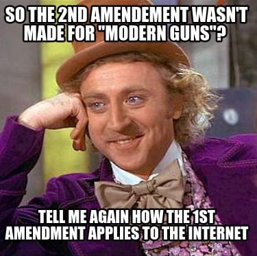 so-the-2nd-amendement-wasnt-made-for-modern-guns-tell-me-again-how-the-1st-amend
