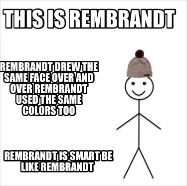 this-is-rembrandt-rembrandt-is-smart-be-like-rembrandt-rembrandt-drew-the-same-f9