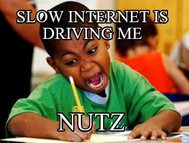 slow-internet-is-driving-me-nutz