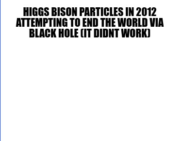 higgs-bison-particles-in-2012-attempting-to-end-the-world-via-black-hole-it-didn