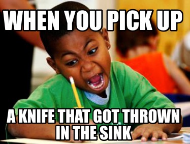 when-you-pick-up-a-knife-that-got-thrown-in-the-sink