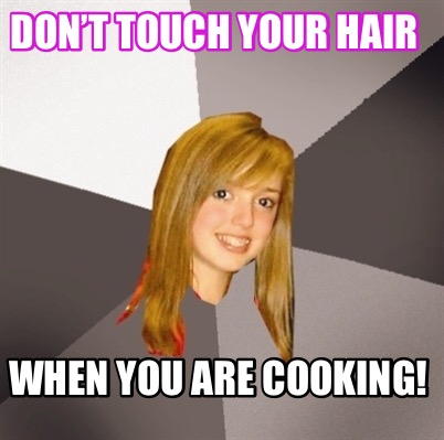 dont-touch-your-hair-when-you-are-cooking
