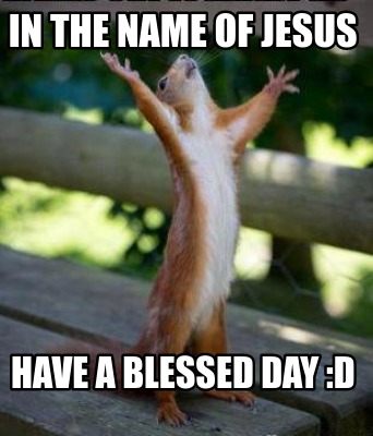 in-the-name-of-jesus-have-a-blessed-day-d