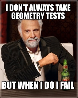 i-dont-always-take-geometry-tests-but-when-i-do-i-fail