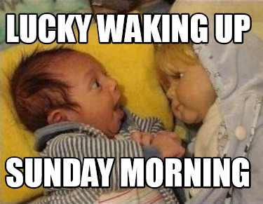 lucky-waking-up-sunday-morning
