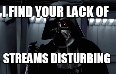 i-find-your-lack-of-streams-disturbing