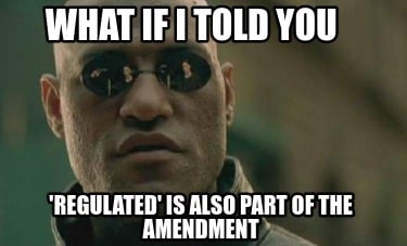 what-if-i-told-you-regulated-is-also-part-of-the-amendment