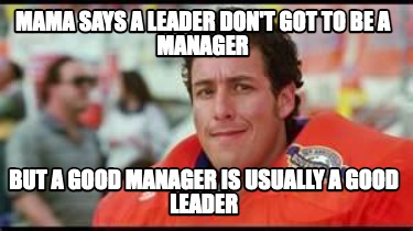 mama-says-a-leader-dont-got-to-be-a-manager-but-a-good-manager-is-usually-a-good