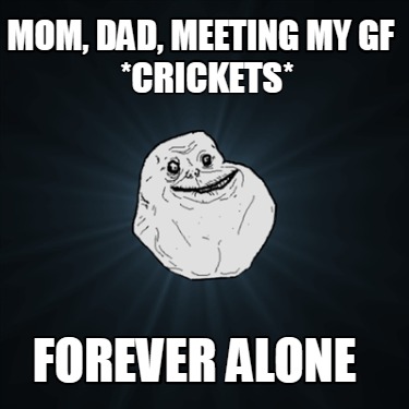 mom-dad-meeting-my-gf-forever-alone-crickets