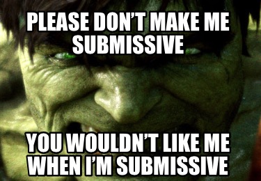 please-dont-make-me-submissive-you-wouldnt-like-me-when-im-submissive