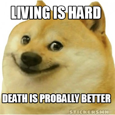 living-is-hard-death-is-probally-better
