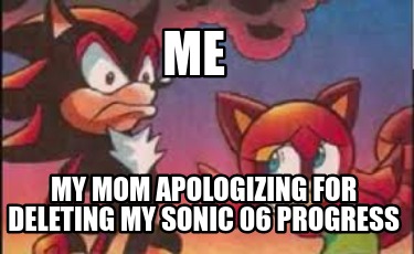 me-my-mom-apologizing-for-deleting-my-sonic-06-progress