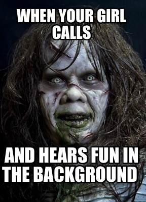 when-your-girl-calls-and-hears-fun-in-the-background