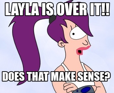 layla-is-over-it-does-that-make-sense