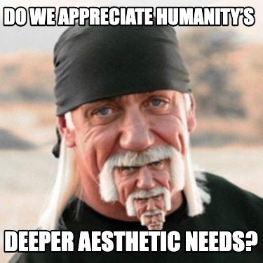 do-we-appreciate-humanitys-deeper-aesthetic-needs