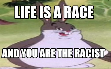 life-is-a-race-and-you-are-the-racist