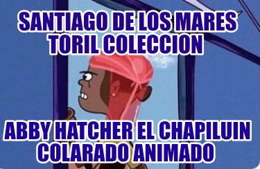 santiago-de-los-mares-toril-coleccion-abby-hatcher-el-chapiluin-colarado-animado7030