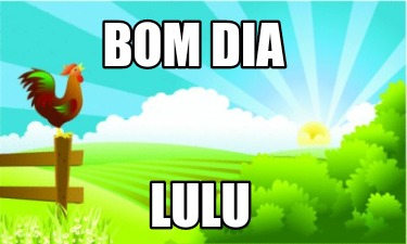 Meme Creator - Funny Bom dia Lulu Meme Generator at ! Meme Creator - Funny Bom dia Lulu Meme Generator at !