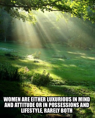 women-are-either-luxurious-in-mind-and-attitude-or-in-possessions-and-lifestyle-