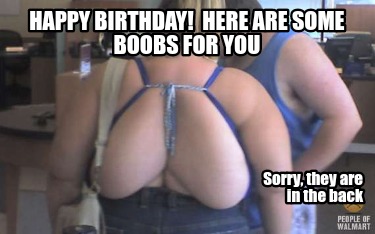Meme Creator - Funny Happy Birthday! Here are some boobs for you Sorry, they are in the back Meme Generator at MemeCreator.org!