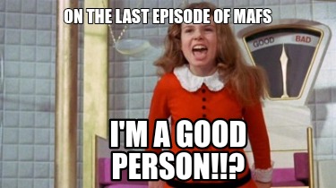 Meme Creator - Funny On the last episode of MAFs I'm a good person!!? Meme Generator at ! Meme Creator - Funny On the last episode of MAFs I'm a good person!!? Meme Generator at !