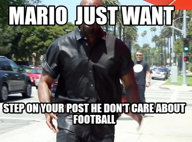 mario-just-want-step-on-your-post-he-dont-care-about-football