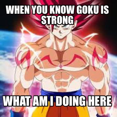 when-you-know-goku-is-strong-what-am-i-doing-here
