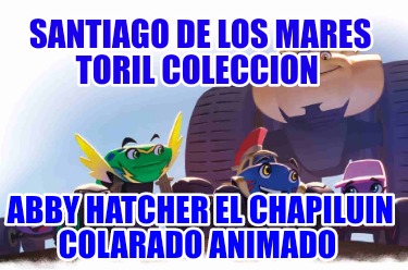 santiago-de-los-mares-toril-coleccion-abby-hatcher-el-chapiluin-colarado-animado998