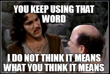 you-keep-using-that-word-i-do-not-think-it-means-what-you-think-it-means5