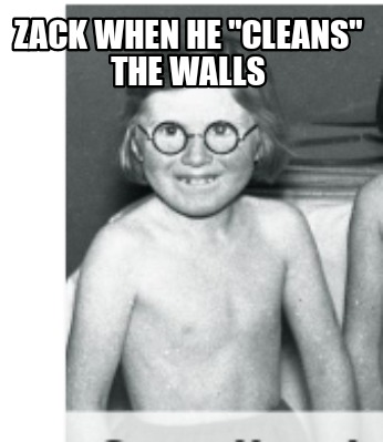 Meme Creator - Funny Zack when he "cleans" the walls Meme Generator at  MemeCreator.org!