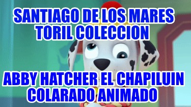 santiago-de-los-mares-toril-coleccion-abby-hatcher-el-chapiluin-colarado-animado3171