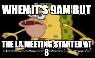 when-its-9am-but-the-la-meeting-started-at-8