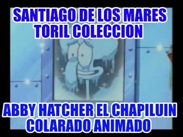 santiago-de-los-mares-toril-coleccion-abby-hatcher-el-chapiluin-colarado-animado6111