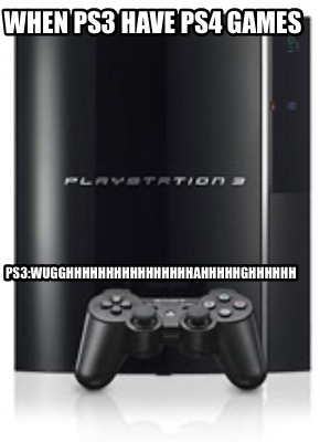when-ps3-have-ps4-games-ps3wugghhhhhhhhhhhhhhhhahhhhhghhhhhh