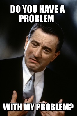 Meme Creator - Funny Do you have a problem With my problem? Meme ...