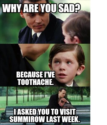 Meme Creator - Funny Why are you sad? I asked you to visit Summirow last  week. Because I've toothache Meme Generator at !