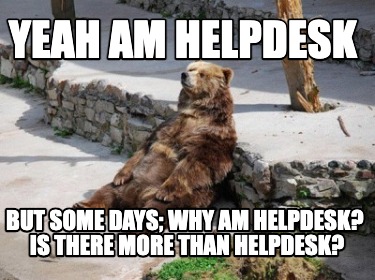yeah-am-helpdesk-but-some-days-why-am-helpdesk-is-there-more-than-helpdesk